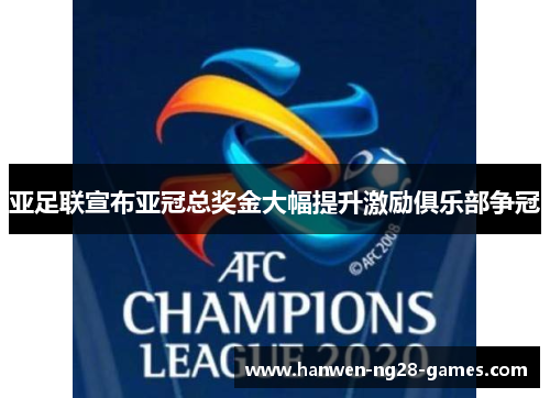 亚足联宣布亚冠总奖金大幅提升激励俱乐部争冠 亚足联宣布亚冠总奖金大幅提升激励俱乐部争冠