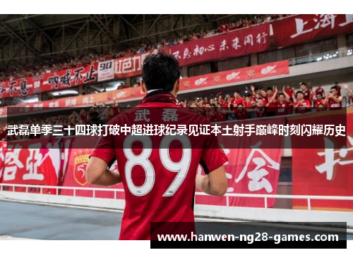 武磊单季三十四球打破中超进球纪录见证本土射手巅峰时刻闪耀历史 武磊单季三十四球打破中超进球纪录见证本土射手巅峰时刻闪耀历史